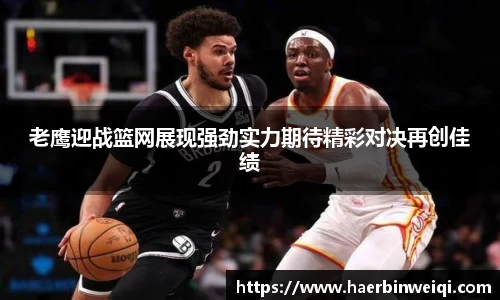 老鹰迎战篮网展现强劲实力期待精彩对决再创佳绩