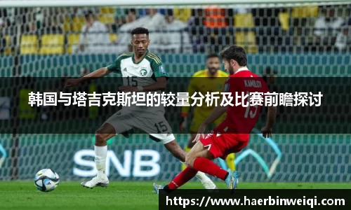 韩国与塔吉克斯坦的较量分析及比赛前瞻探讨