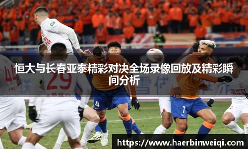 恒大与长春亚泰精彩对决全场录像回放及精彩瞬间分析